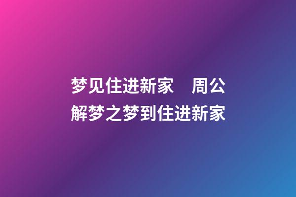 梦见住进新家　周公解梦之梦到住进新家